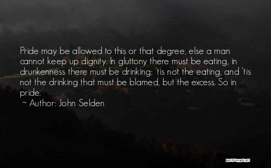 John Selden Quotes: Pride May Be Allowed To This Or That Degree, Else A Man Cannot Keep Up Dignity. In Gluttony There Must