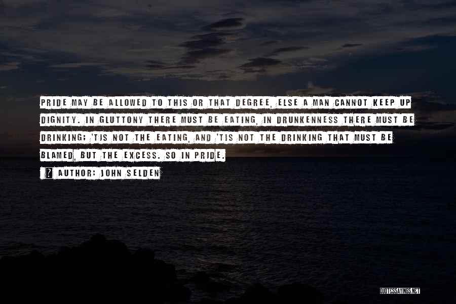 John Selden Quotes: Pride May Be Allowed To This Or That Degree, Else A Man Cannot Keep Up Dignity. In Gluttony There Must