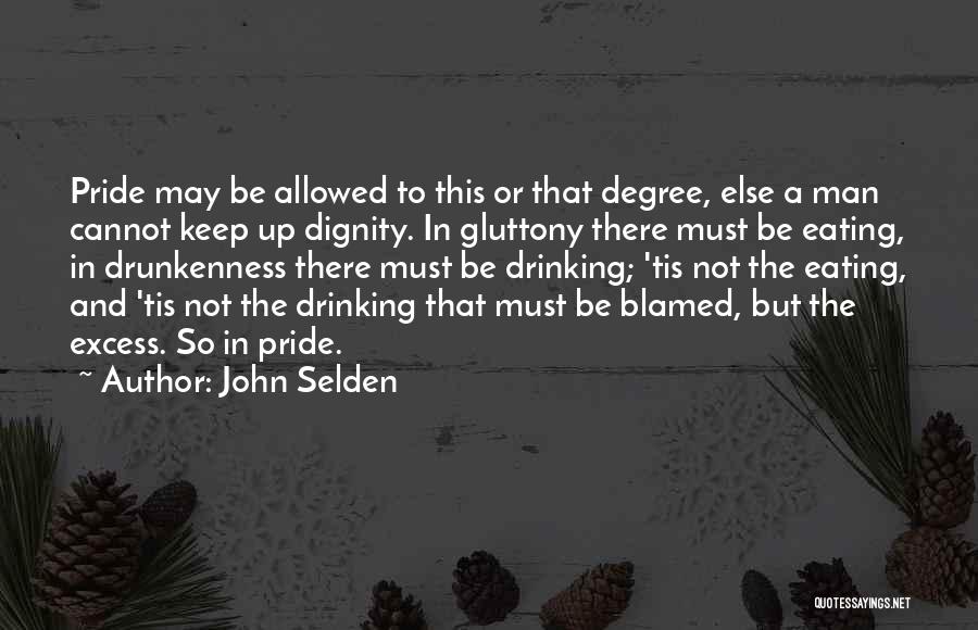 John Selden Quotes: Pride May Be Allowed To This Or That Degree, Else A Man Cannot Keep Up Dignity. In Gluttony There Must