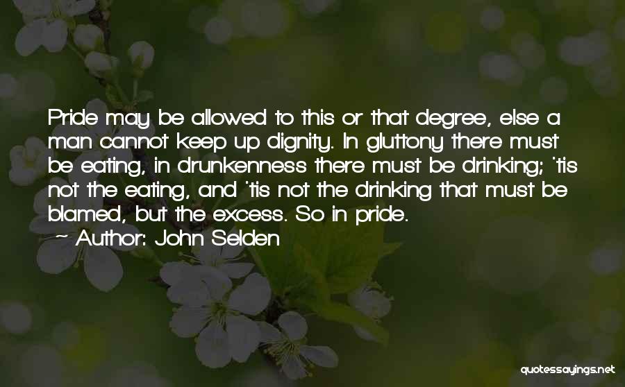 John Selden Quotes: Pride May Be Allowed To This Or That Degree, Else A Man Cannot Keep Up Dignity. In Gluttony There Must