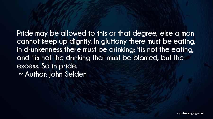 John Selden Quotes: Pride May Be Allowed To This Or That Degree, Else A Man Cannot Keep Up Dignity. In Gluttony There Must