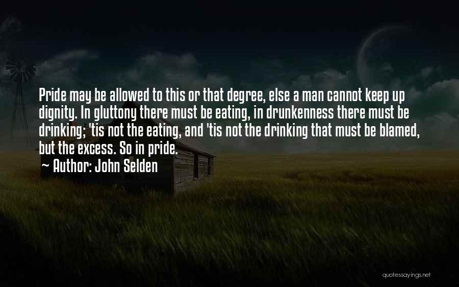 John Selden Quotes: Pride May Be Allowed To This Or That Degree, Else A Man Cannot Keep Up Dignity. In Gluttony There Must