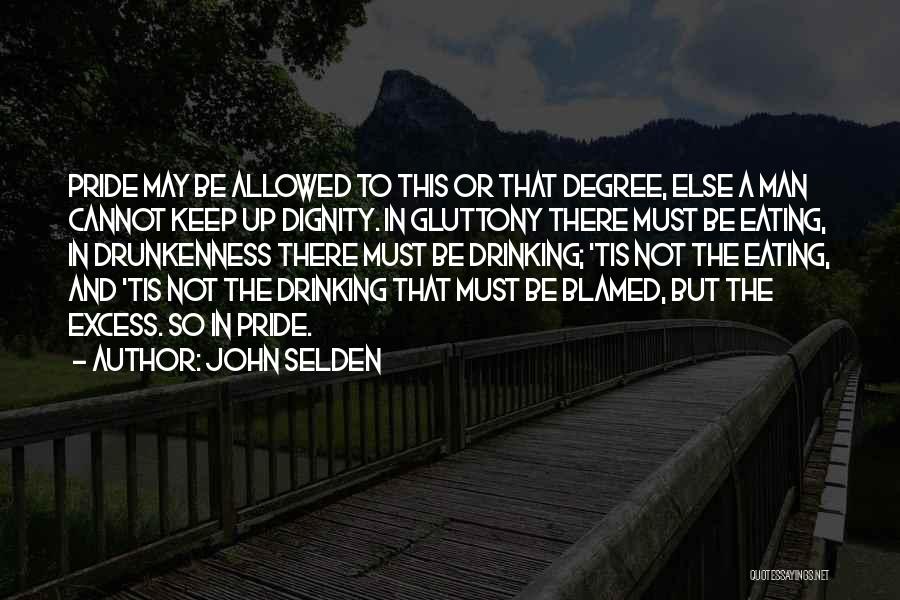 John Selden Quotes: Pride May Be Allowed To This Or That Degree, Else A Man Cannot Keep Up Dignity. In Gluttony There Must