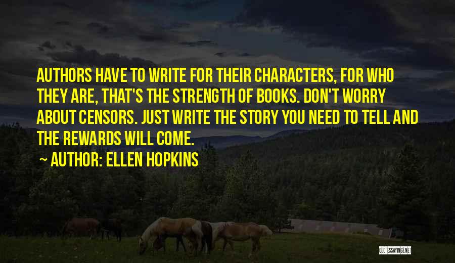 Ellen Hopkins Quotes: Authors Have To Write For Their Characters, For Who They Are, That's The Strength Of Books. Don't Worry About Censors.