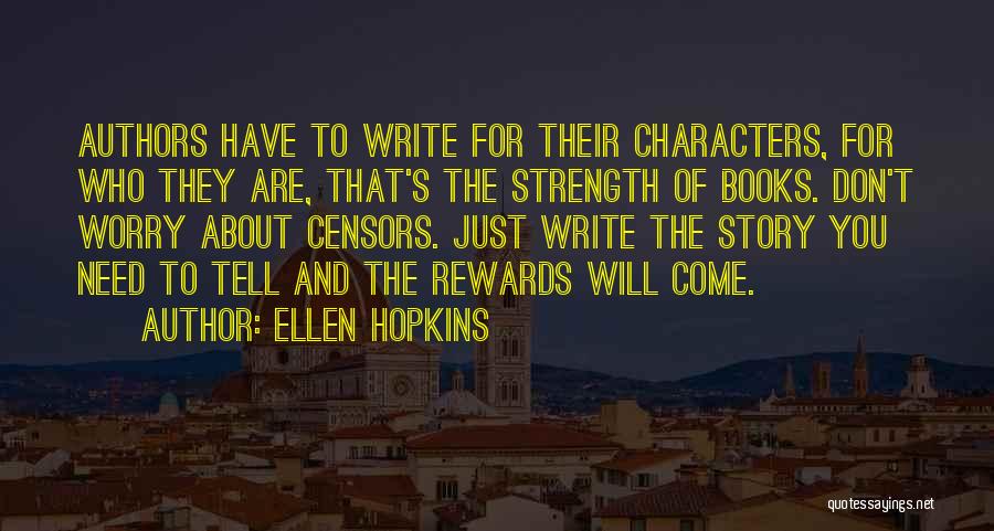 Ellen Hopkins Quotes: Authors Have To Write For Their Characters, For Who They Are, That's The Strength Of Books. Don't Worry About Censors.