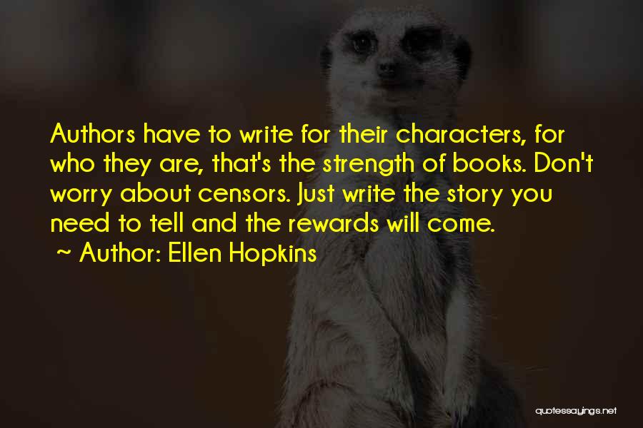 Ellen Hopkins Quotes: Authors Have To Write For Their Characters, For Who They Are, That's The Strength Of Books. Don't Worry About Censors.