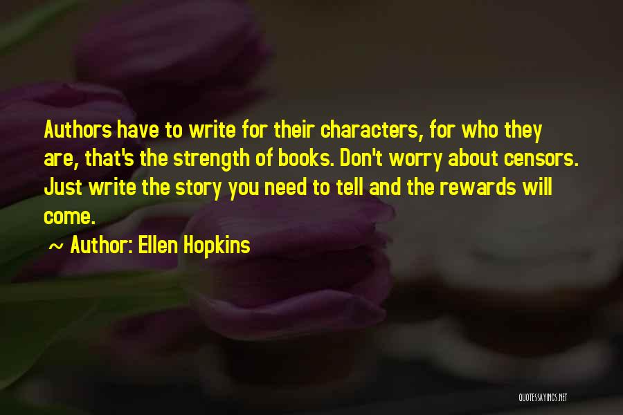 Ellen Hopkins Quotes: Authors Have To Write For Their Characters, For Who They Are, That's The Strength Of Books. Don't Worry About Censors.