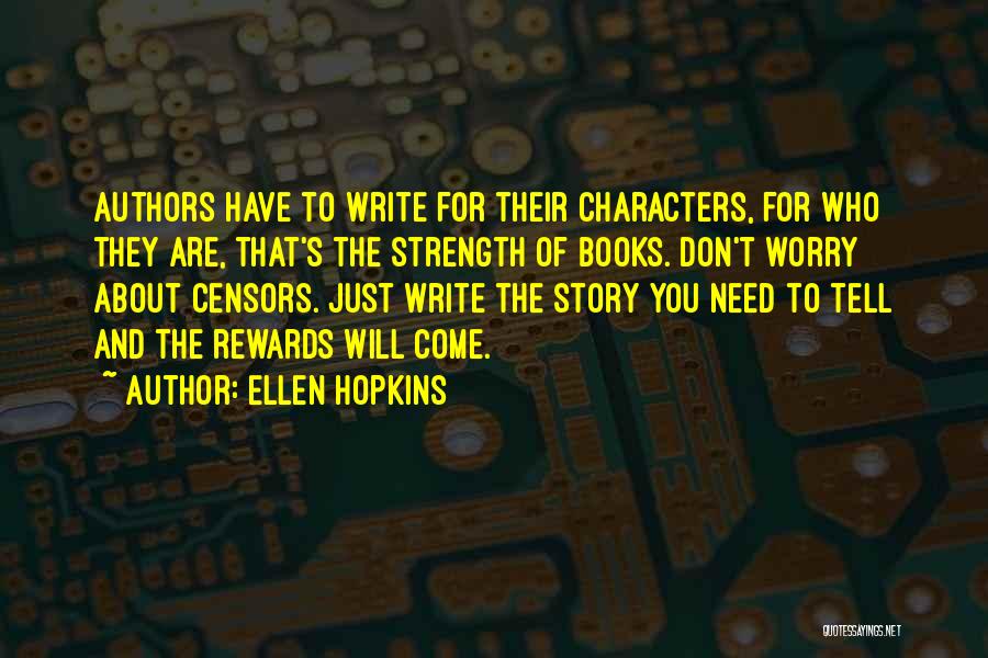 Ellen Hopkins Quotes: Authors Have To Write For Their Characters, For Who They Are, That's The Strength Of Books. Don't Worry About Censors.