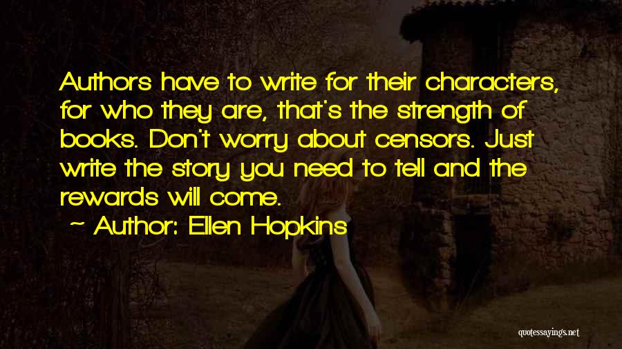 Ellen Hopkins Quotes: Authors Have To Write For Their Characters, For Who They Are, That's The Strength Of Books. Don't Worry About Censors.