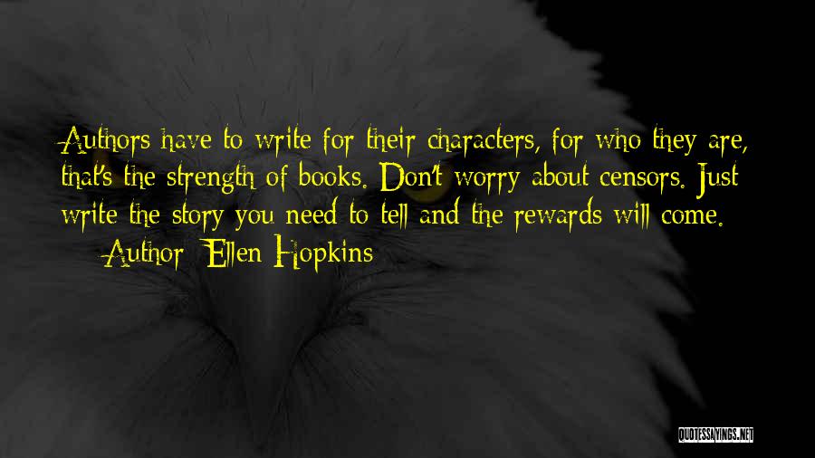 Ellen Hopkins Quotes: Authors Have To Write For Their Characters, For Who They Are, That's The Strength Of Books. Don't Worry About Censors.