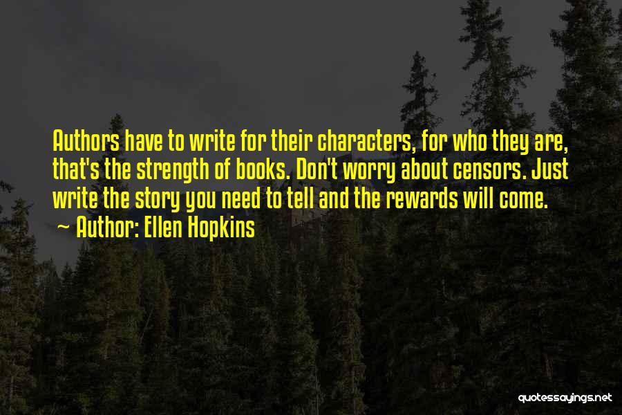 Ellen Hopkins Quotes: Authors Have To Write For Their Characters, For Who They Are, That's The Strength Of Books. Don't Worry About Censors.