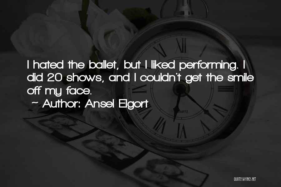 Ansel Elgort Quotes: I Hated The Ballet, But I Liked Performing. I Did 20 Shows, And I Couldn't Get The Smile Off My