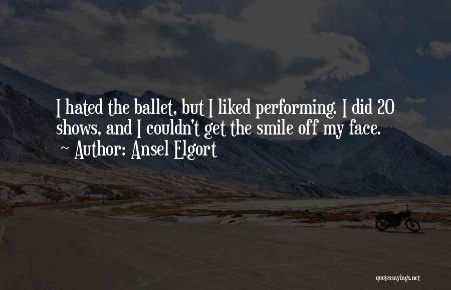 Ansel Elgort Quotes: I Hated The Ballet, But I Liked Performing. I Did 20 Shows, And I Couldn't Get The Smile Off My