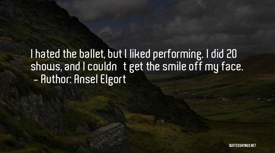 Ansel Elgort Quotes: I Hated The Ballet, But I Liked Performing. I Did 20 Shows, And I Couldn't Get The Smile Off My