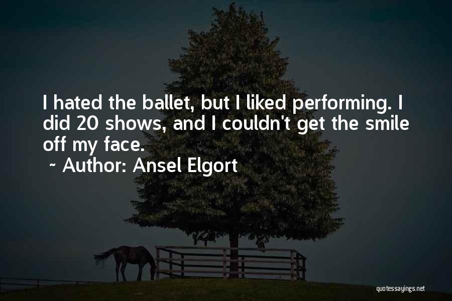 Ansel Elgort Quotes: I Hated The Ballet, But I Liked Performing. I Did 20 Shows, And I Couldn't Get The Smile Off My
