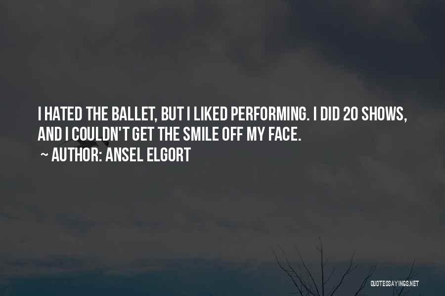 Ansel Elgort Quotes: I Hated The Ballet, But I Liked Performing. I Did 20 Shows, And I Couldn't Get The Smile Off My