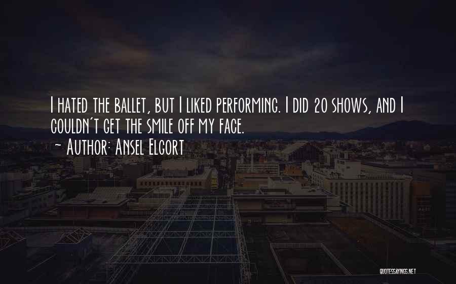 Ansel Elgort Quotes: I Hated The Ballet, But I Liked Performing. I Did 20 Shows, And I Couldn't Get The Smile Off My