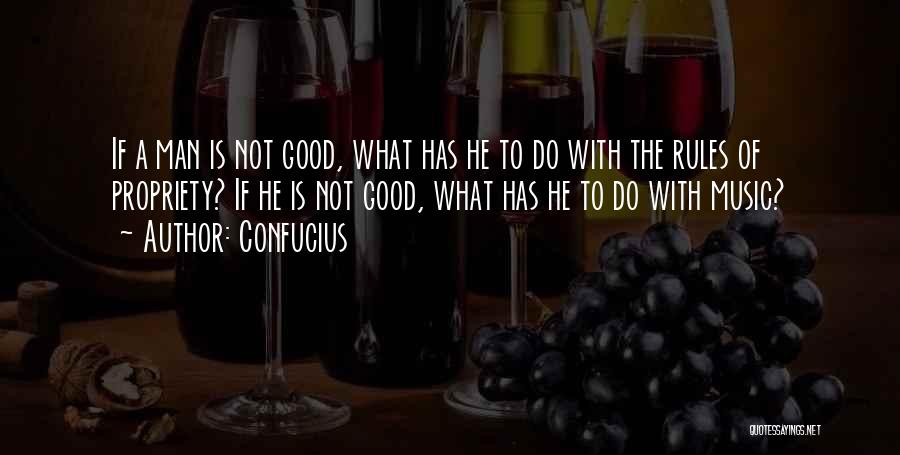 Confucius Quotes: If A Man Is Not Good, What Has He To Do With The Rules Of Propriety? If He Is Not