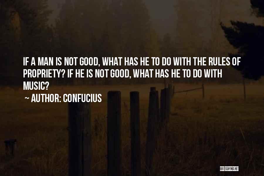 Confucius Quotes: If A Man Is Not Good, What Has He To Do With The Rules Of Propriety? If He Is Not