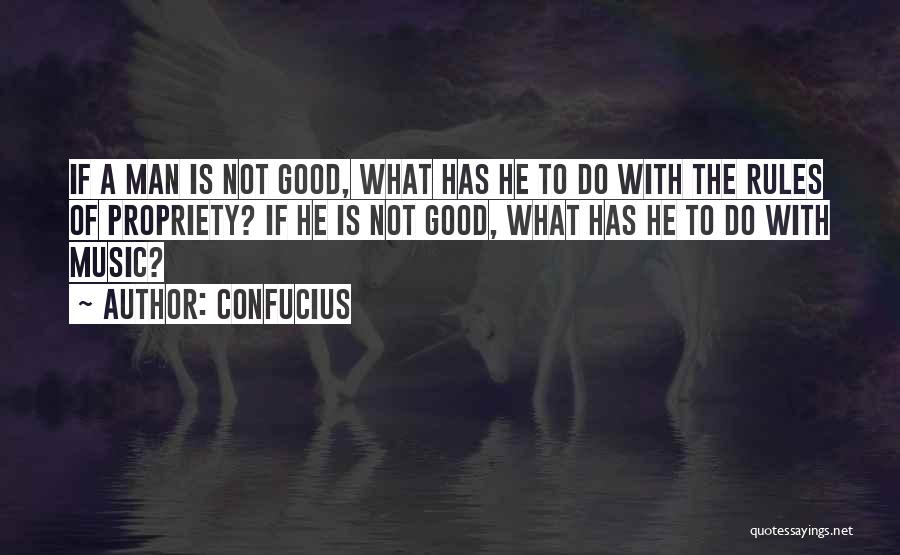 Confucius Quotes: If A Man Is Not Good, What Has He To Do With The Rules Of Propriety? If He Is Not