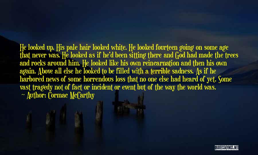 Cormac McCarthy Quotes: He Looked Up. His Pale Hair Looked White. He Looked Fourteen Going On Some Age That Never Was. He Looked