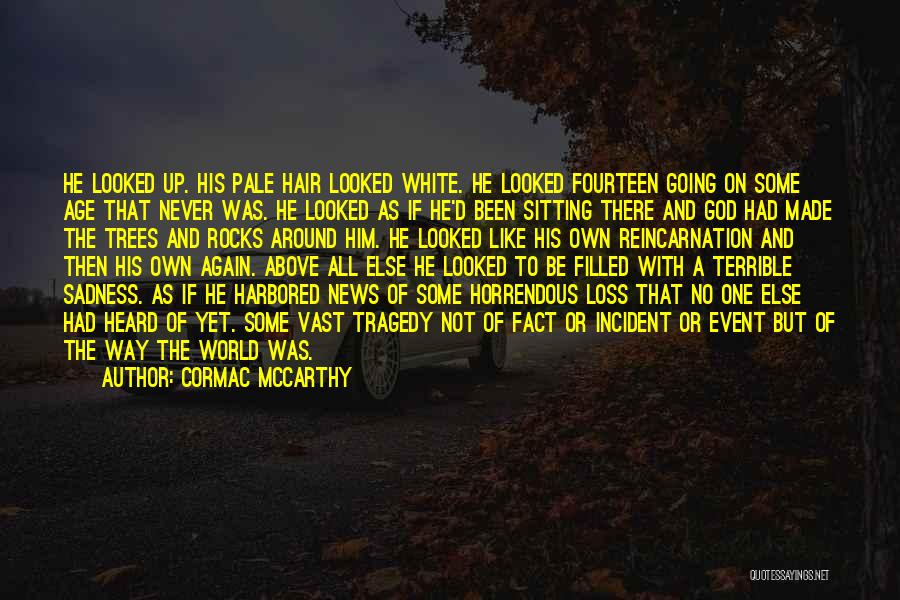 Cormac McCarthy Quotes: He Looked Up. His Pale Hair Looked White. He Looked Fourteen Going On Some Age That Never Was. He Looked