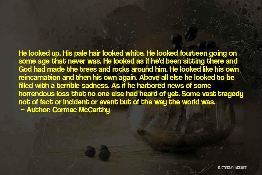 Cormac McCarthy Quotes: He Looked Up. His Pale Hair Looked White. He Looked Fourteen Going On Some Age That Never Was. He Looked
