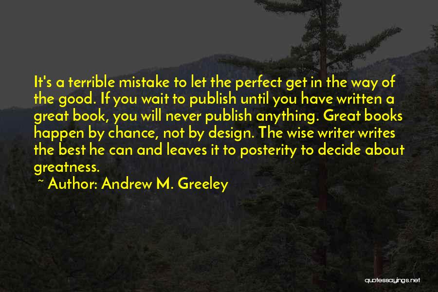 Andrew M. Greeley Quotes: It's A Terrible Mistake To Let The Perfect Get In The Way Of The Good. If You Wait To Publish