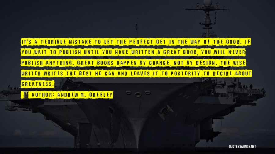 Andrew M. Greeley Quotes: It's A Terrible Mistake To Let The Perfect Get In The Way Of The Good. If You Wait To Publish