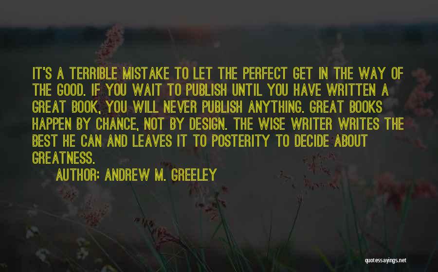 Andrew M. Greeley Quotes: It's A Terrible Mistake To Let The Perfect Get In The Way Of The Good. If You Wait To Publish