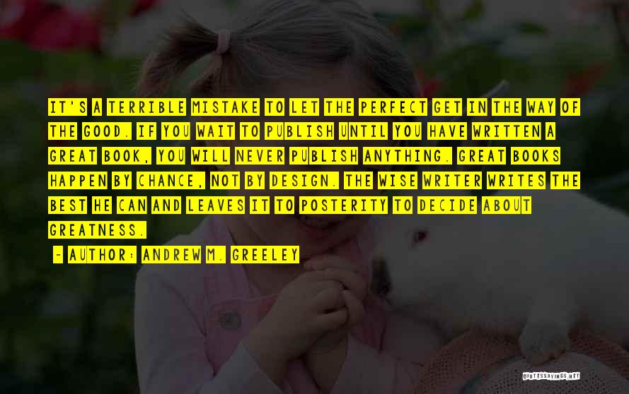 Andrew M. Greeley Quotes: It's A Terrible Mistake To Let The Perfect Get In The Way Of The Good. If You Wait To Publish