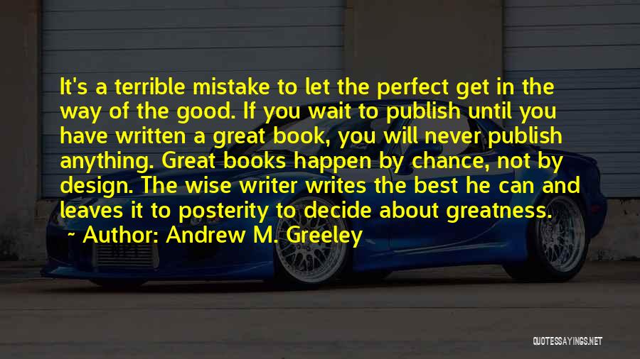 Andrew M. Greeley Quotes: It's A Terrible Mistake To Let The Perfect Get In The Way Of The Good. If You Wait To Publish