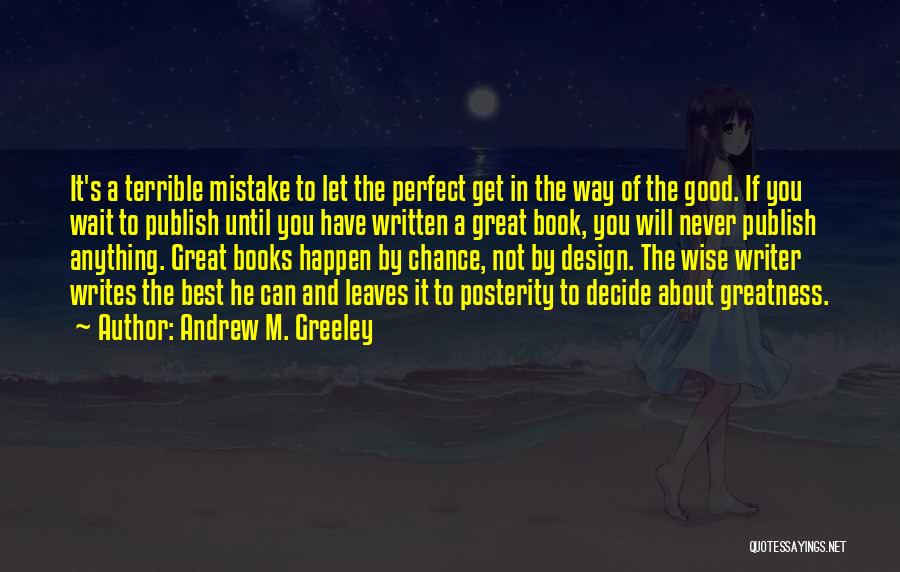 Andrew M. Greeley Quotes: It's A Terrible Mistake To Let The Perfect Get In The Way Of The Good. If You Wait To Publish