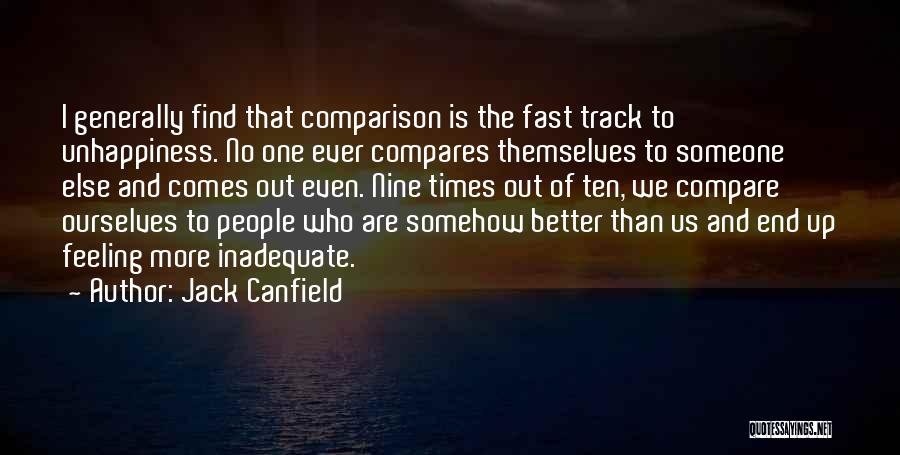 Jack Canfield Quotes: I Generally Find That Comparison Is The Fast Track To Unhappiness. No One Ever Compares Themselves To Someone Else And