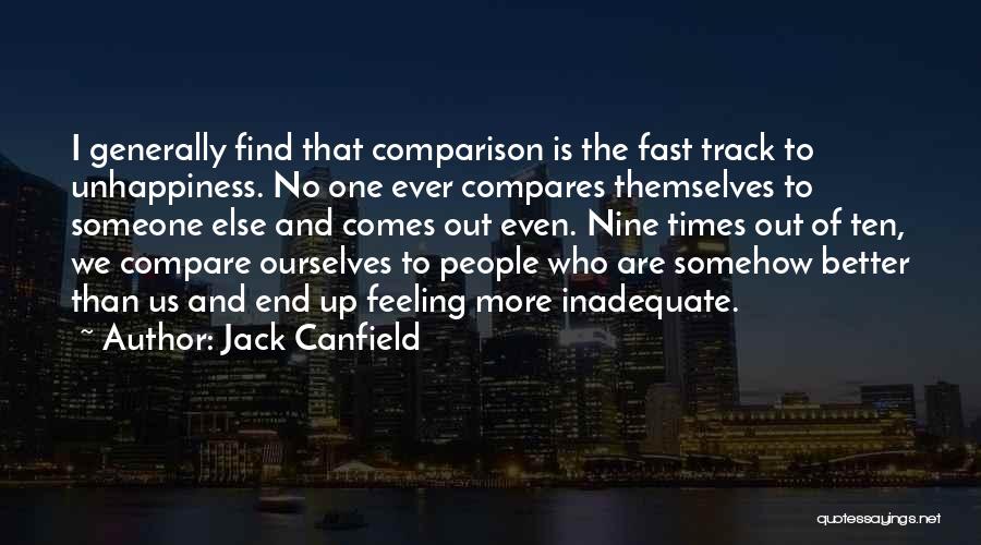 Jack Canfield Quotes: I Generally Find That Comparison Is The Fast Track To Unhappiness. No One Ever Compares Themselves To Someone Else And