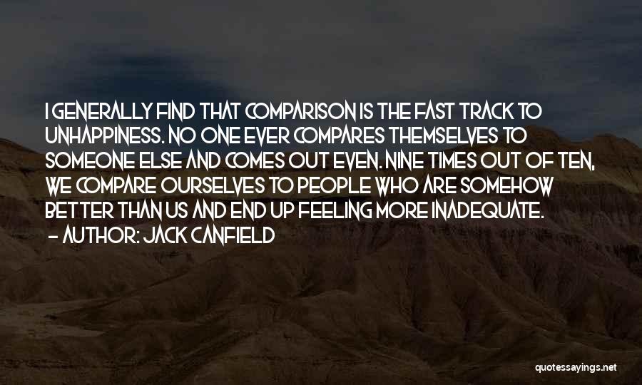 Jack Canfield Quotes: I Generally Find That Comparison Is The Fast Track To Unhappiness. No One Ever Compares Themselves To Someone Else And