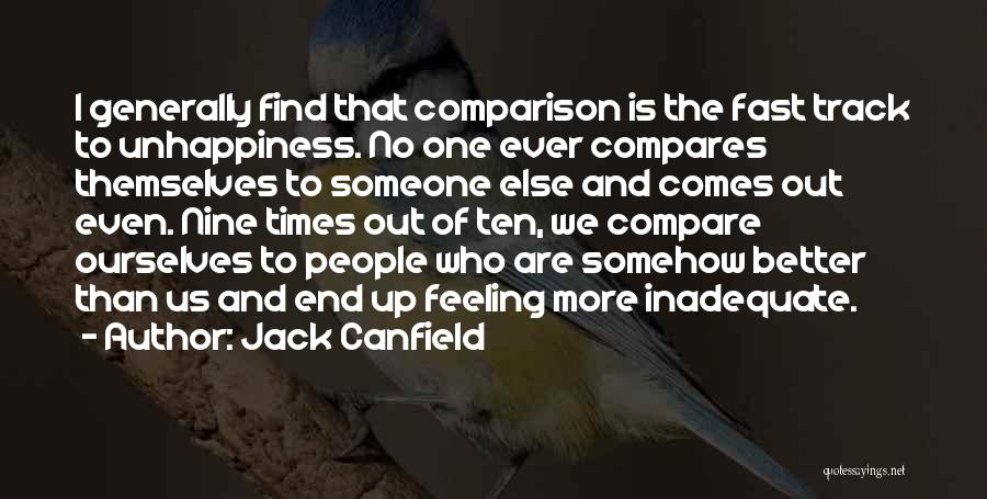 Jack Canfield Quotes: I Generally Find That Comparison Is The Fast Track To Unhappiness. No One Ever Compares Themselves To Someone Else And