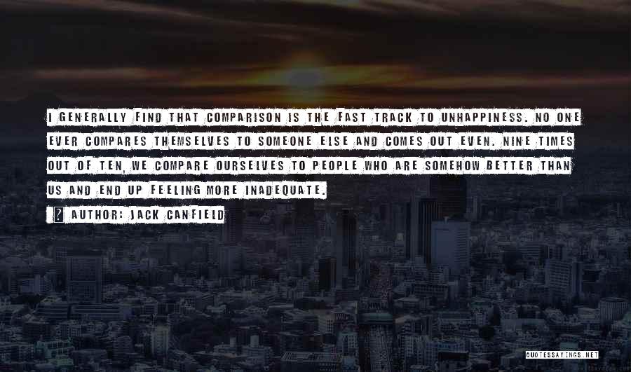 Jack Canfield Quotes: I Generally Find That Comparison Is The Fast Track To Unhappiness. No One Ever Compares Themselves To Someone Else And