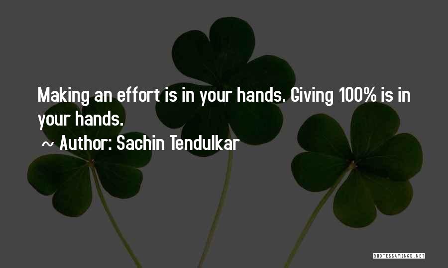 Sachin Tendulkar Quotes: Making An Effort Is In Your Hands. Giving 100% Is In Your Hands.