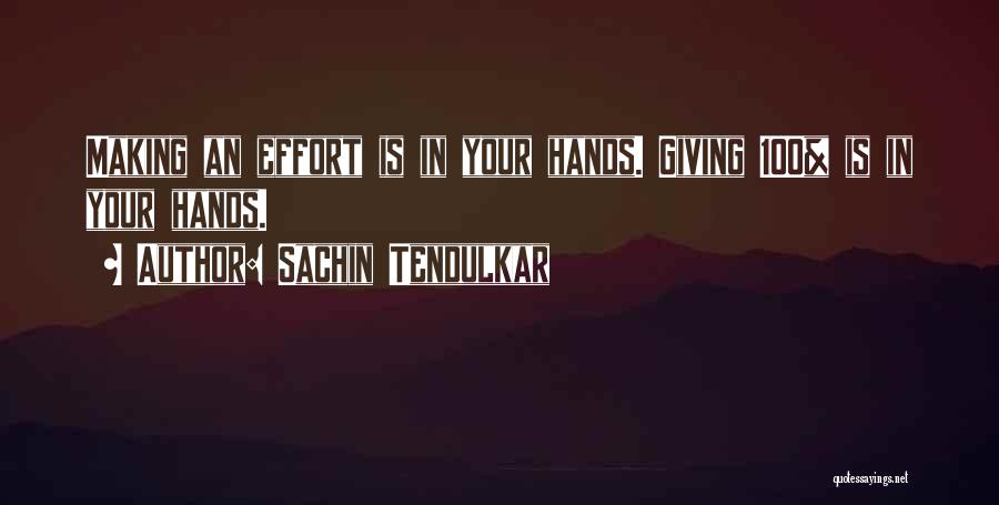 Sachin Tendulkar Quotes: Making An Effort Is In Your Hands. Giving 100% Is In Your Hands.