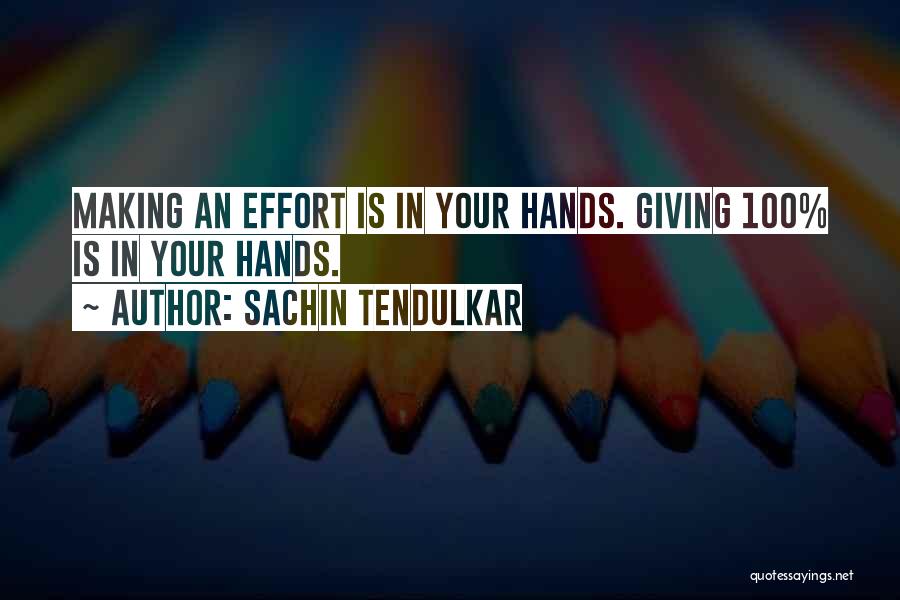 Sachin Tendulkar Quotes: Making An Effort Is In Your Hands. Giving 100% Is In Your Hands.