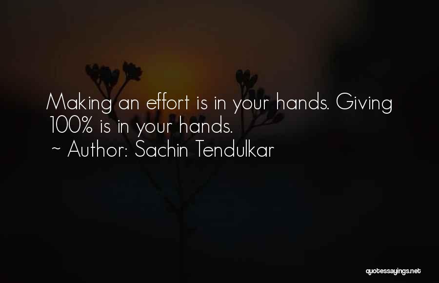 Sachin Tendulkar Quotes: Making An Effort Is In Your Hands. Giving 100% Is In Your Hands.