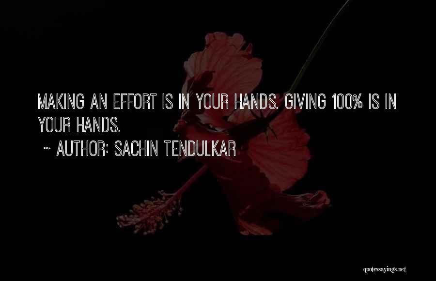 Sachin Tendulkar Quotes: Making An Effort Is In Your Hands. Giving 100% Is In Your Hands.