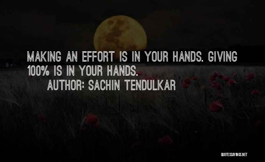 Sachin Tendulkar Quotes: Making An Effort Is In Your Hands. Giving 100% Is In Your Hands.