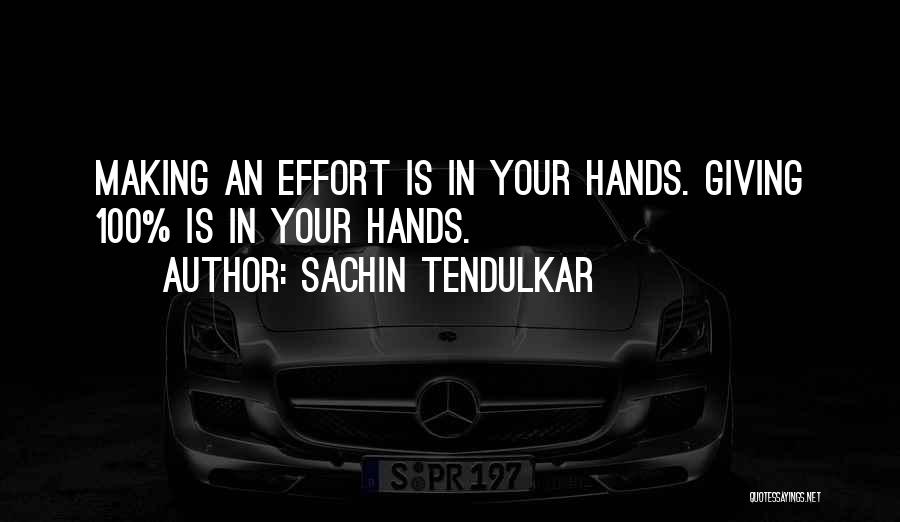 Sachin Tendulkar Quotes: Making An Effort Is In Your Hands. Giving 100% Is In Your Hands.