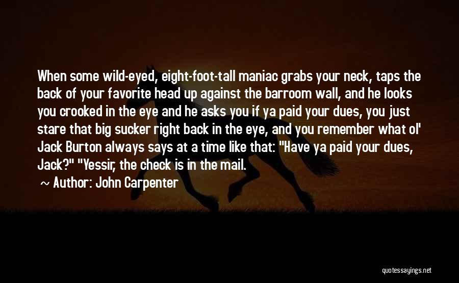 John Carpenter Quotes: When Some Wild-eyed, Eight-foot-tall Maniac Grabs Your Neck, Taps The Back Of Your Favorite Head Up Against The Barroom Wall,