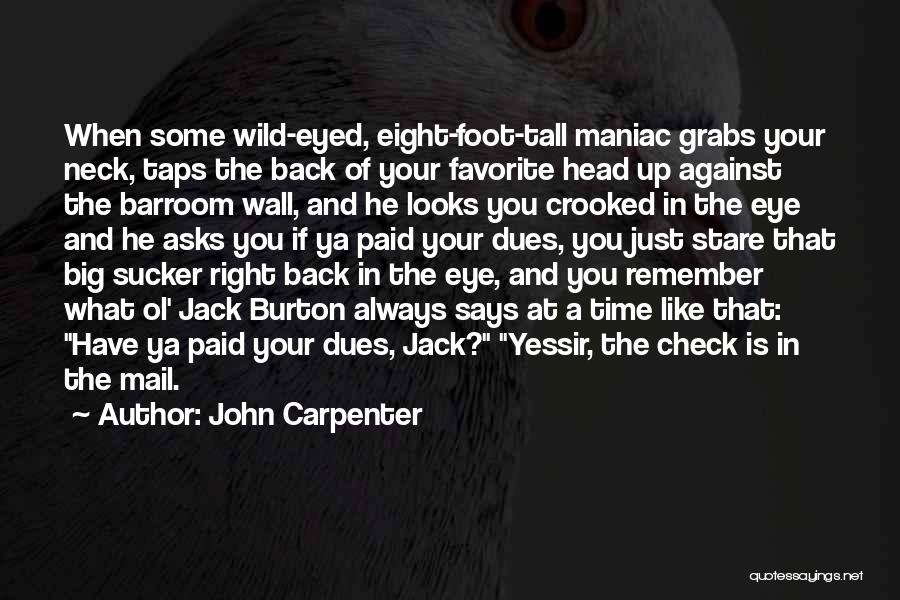 John Carpenter Quotes: When Some Wild-eyed, Eight-foot-tall Maniac Grabs Your Neck, Taps The Back Of Your Favorite Head Up Against The Barroom Wall,