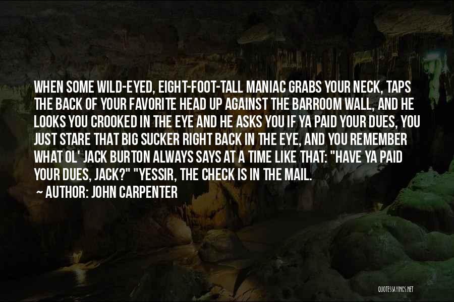 John Carpenter Quotes: When Some Wild-eyed, Eight-foot-tall Maniac Grabs Your Neck, Taps The Back Of Your Favorite Head Up Against The Barroom Wall,