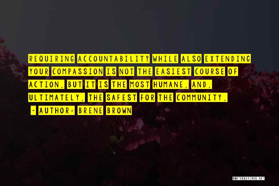 Brene Brown Quotes: Requiring Accountability While Also Extending Your Compassion Is Not The Easiest Course Of Action, But It Is The Most Humane,