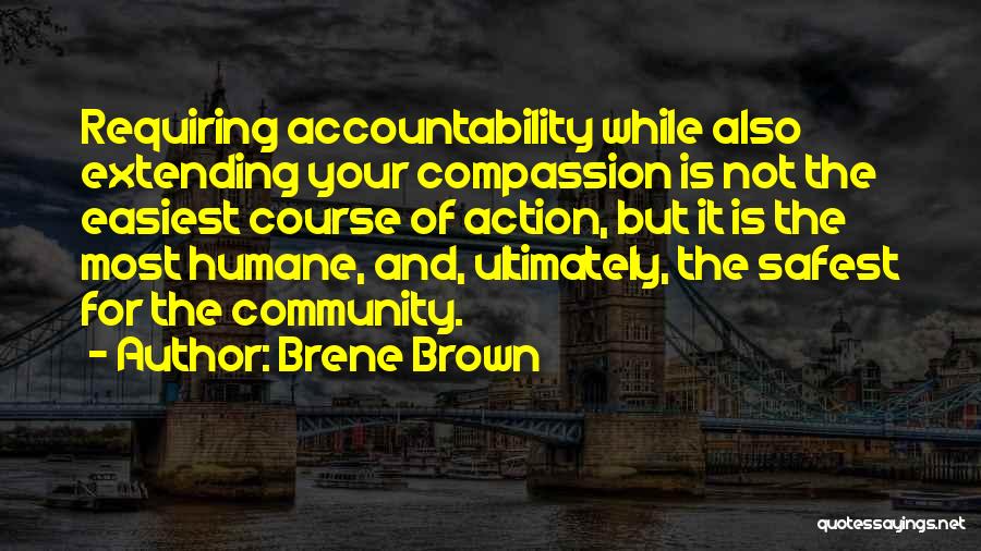Brene Brown Quotes: Requiring Accountability While Also Extending Your Compassion Is Not The Easiest Course Of Action, But It Is The Most Humane,